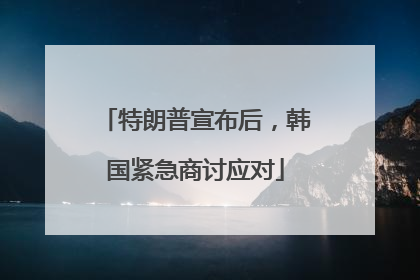 特朗普宣布后，韩国紧急商讨应对