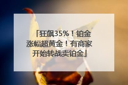 狂飙35%！铂金涨幅超黄金！有商家开始转战卖铂金