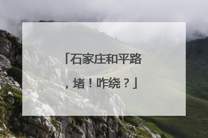 石家庄和平路，堵！咋绕？