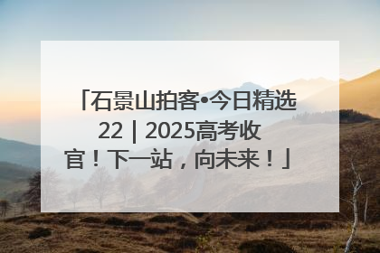 石景山拍客•今日精选 22｜2025高考收官！下一站，向未来！