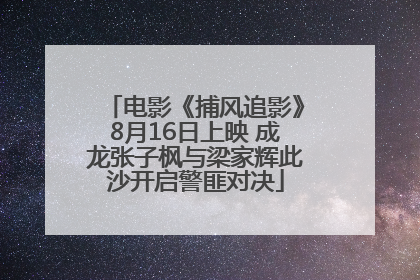 电影《捕风追影》8月16日上映 成龙张子枫与梁家辉此沙开启警匪对决