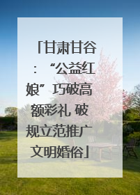 甘肃甘谷：“公益红娘”巧破高额彩礼 破规立范推广文明婚俗