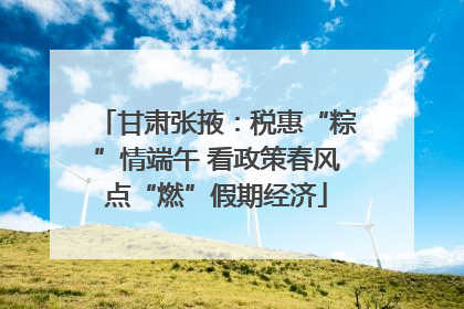 甘肃张掖：税惠“粽”情端午 看政策春风点“燃”假期经济