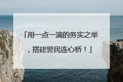 用一点一滴的务实之举，搭建警民连心桥！