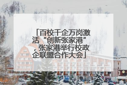 百校千企万岗激活“创新张家港”，张家港举行校政企联盟合作大会