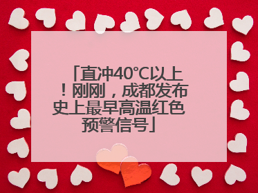直冲40℃以上！刚刚，成都发布史上最早高温红色预警信号