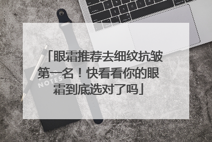 眼霜推荐去细纹抗皱第一名！快看看你的眼霜到底选对了吗