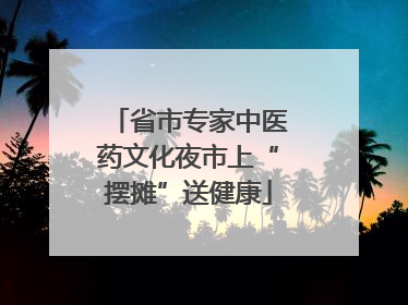 省市专家中医药文化夜市上“摆摊”送健康