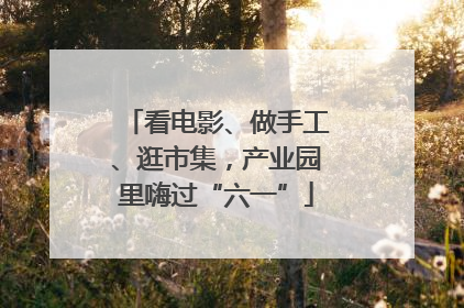 看电影、做手工、逛市集，产业园里嗨过“六一”