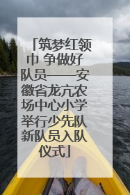 筑梦红领巾 争做好队员——安徽省龙亢农场中心小学举行少先队新队员入队仪式