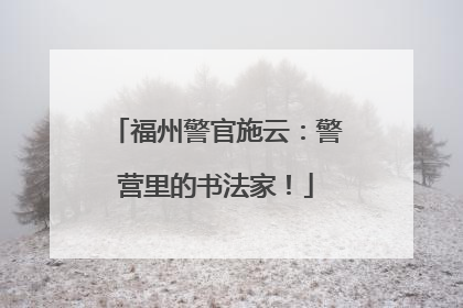 福州警官施云：警营里的书法家！