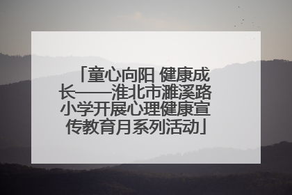 童心向阳 健康成长——淮北市濉溪路小学开展心理健康宣传教育月系列活动
