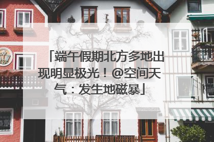 端午假期北方多地出现明显极光！@空间天气：发生地磁暴