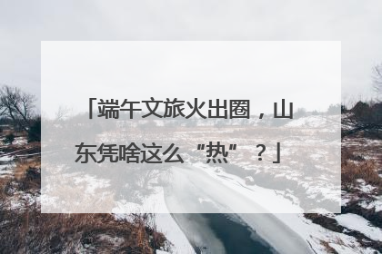 端午文旅火出圈，山东凭啥这么“热”？