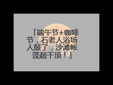 端午节+咖啡节，石老人浴场人鼓了，沙滩帐篷超千顶！