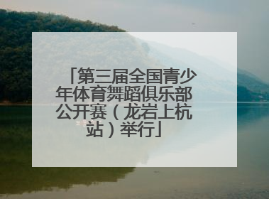 第三届全国青少年体育舞蹈俱乐部公开赛（龙岩上杭站）举行