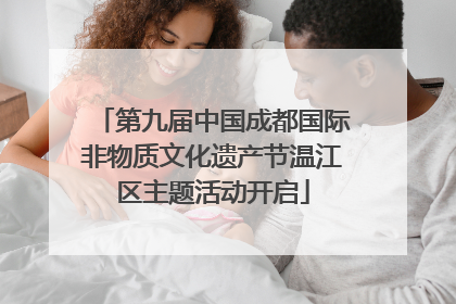 第九届中国成都国际非物质文化遗产节温江区主题活动开启
