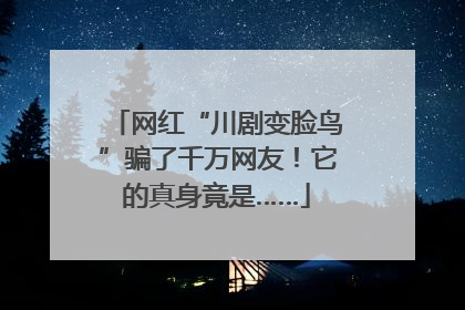 网红“川剧变脸鸟”骗了千万网友！它的真身竟是……