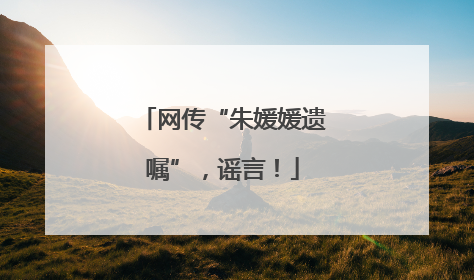网传“朱媛媛遗嘱”，谣言！