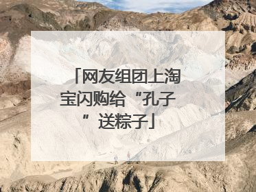 网友组团上淘宝闪购给“孔子”送粽子