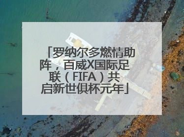 罗纳尔多燃情助阵，百威X国际足联（FIFA）共启新世俱杯元年