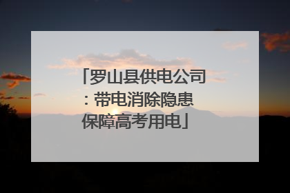 罗山县供电公司：带电消除隐患 保障高考用电