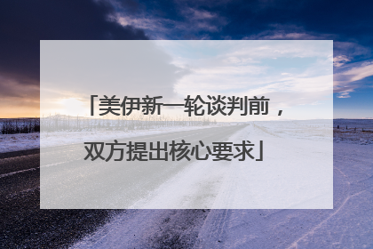 美伊新一轮谈判前，双方提出核心要求