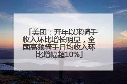美团：开年以来骑手收入环比增长明显，全国高频骑手月均收入环比增幅超10%