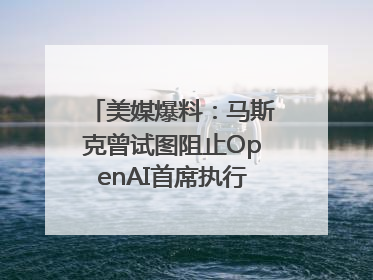 美媒爆料：马斯克曾试图阻止OpenAI首席执行官奥尔特曼在中东的AI交易