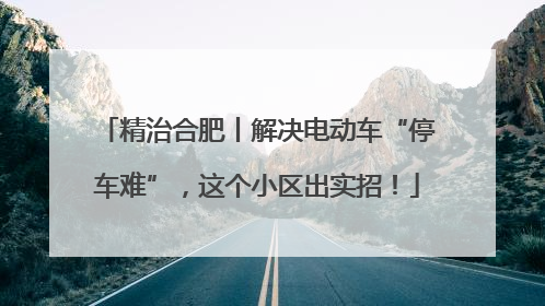 精治合肥丨解决电动车“停车难”，这个小区出实招！