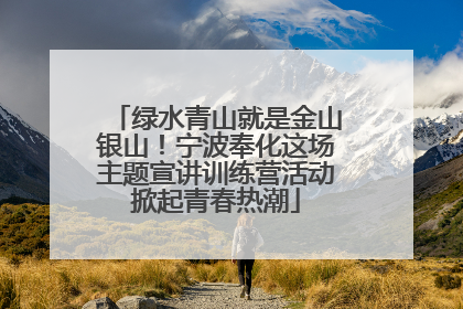 绿水青山就是金山银山！宁波奉化这场主题宣讲训练营活动掀起青春热潮