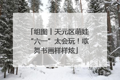 组图丨天元区萌娃“六一”太会玩！歌舞书画样样炫