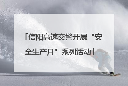 信阳高速交警开展“安全生产月”系列活动