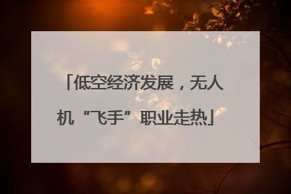低空经济发展，无人机“飞手”职业走热