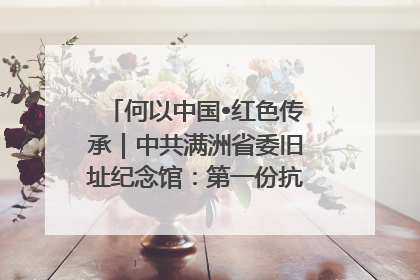 何以中国•红色传承｜中共满洲省委旧址纪念馆：第一份抗日宣言在这里发出