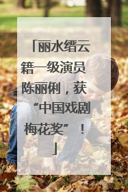 丽水缙云籍一级演员陈丽俐，获“中国戏剧梅花奖”！