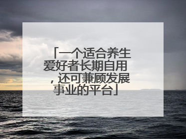 一个适合养生爱好者长期自用，还可兼顾发展事业的平台