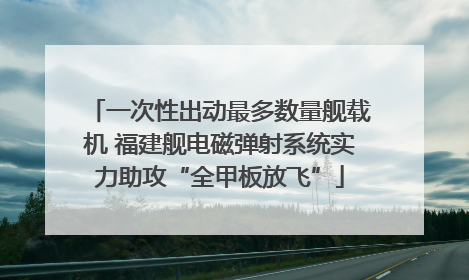 一次性出动最多数量舰载机 福建舰电磁弹射系统实力助攻“全甲板放飞”