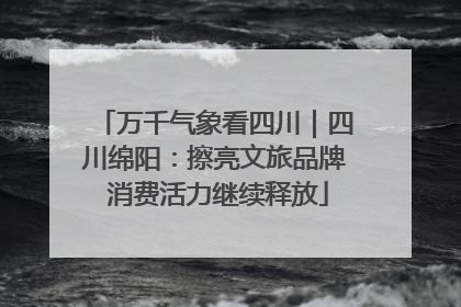 万千气象看四川｜四川绵阳：擦亮文旅品牌 消费活力继续释放