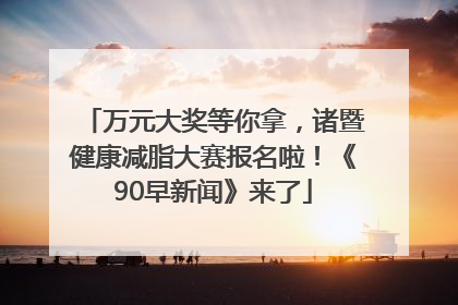 万元大奖等你拿，诸暨健康减脂大赛报名啦！《90早新闻》来了