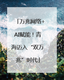 万兆网络+AI赋能！青海迈入“双万兆”时代