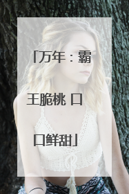 万年：霸王脆桃 口口鲜甜