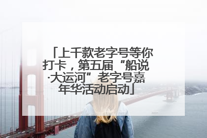 上千款老字号等你打卡，第五届“船说·大运河”老字号嘉年华活动启动