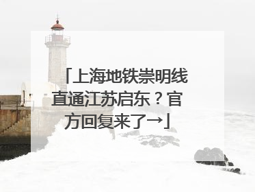 上海地铁崇明线直通江苏启东？官方回复来了→