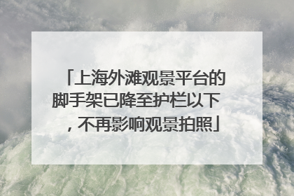 上海外滩观景平台的脚手架已降至护栏以下，不再影响观景拍照