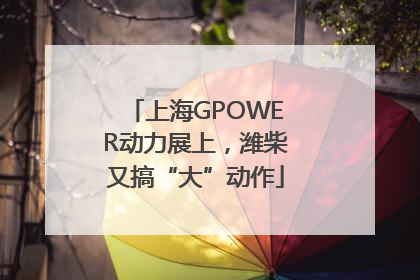 上海GPOWER动力展上，潍柴又搞“大”动作