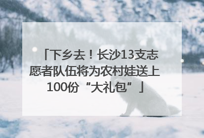 下乡去！长沙13支志愿者队伍将为农村娃送上100份“大礼包”