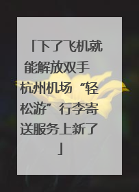 下了飞机就能解放双手 杭州机场“轻松游”行李寄送服务上新了