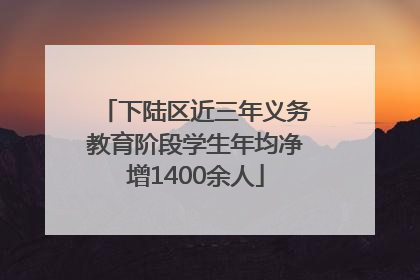 下陆区近三年义务教育阶段学生年均净增1400余人