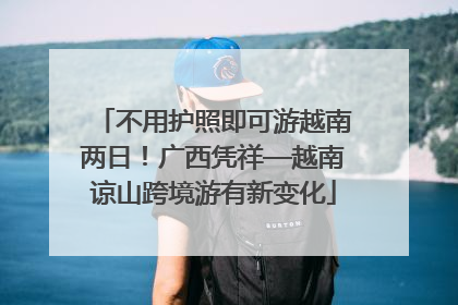 不用护照即可游越南两日！广西凭祥—越南谅山跨境游有新变化